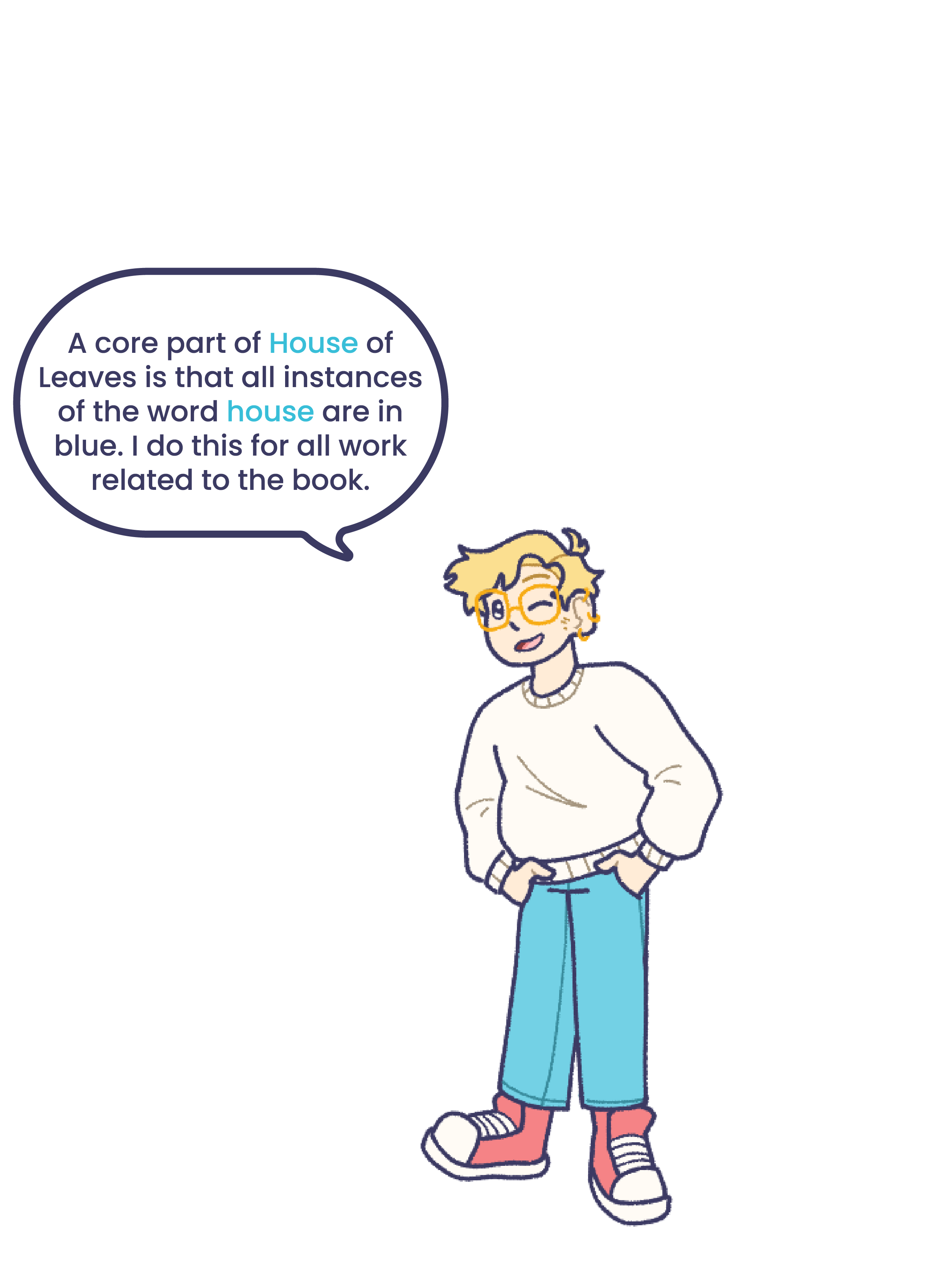 An illustration of me, with a text bubble that reads: A core part of House of Leaves is that all instances of the word house are in blue. I do this for all work related to the book.